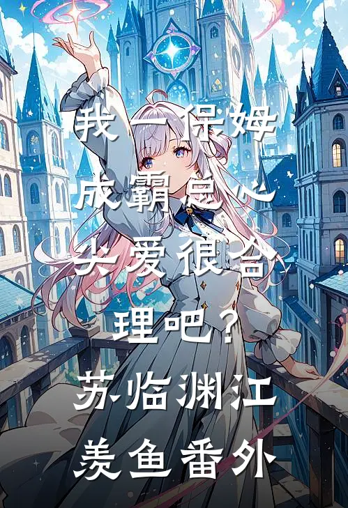 我一保姆，成霸总心尖爱很合理吧？苏临渊江羡鱼番外