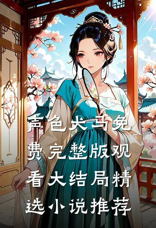 声色犬马免费完整版观看大结局精选小说推荐