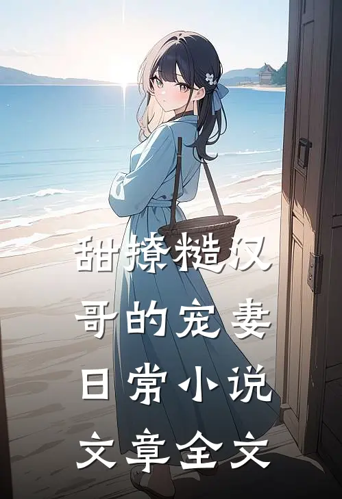 甜撩糙汉哥的宠妻日常小说文章全文