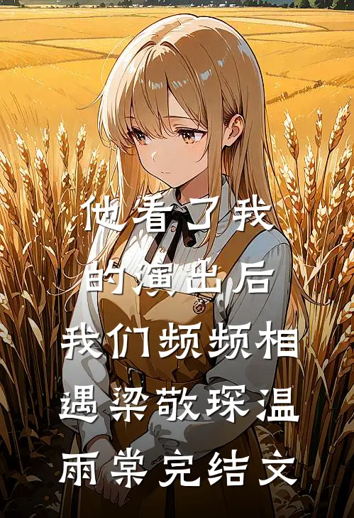 他看了我的演出后，我们频频相遇梁敬琛温雨棠完结文