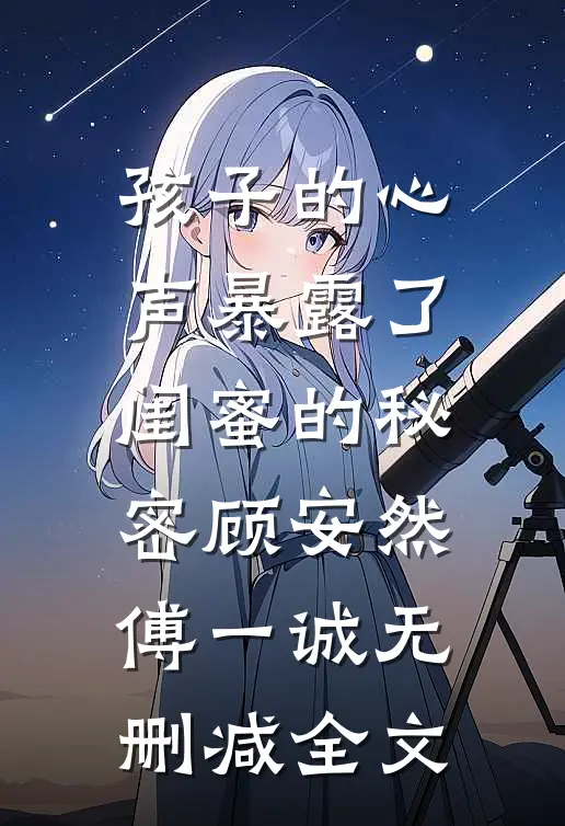 孩子的心声暴露了闺蜜的秘密顾安然傅一诚无删减全文