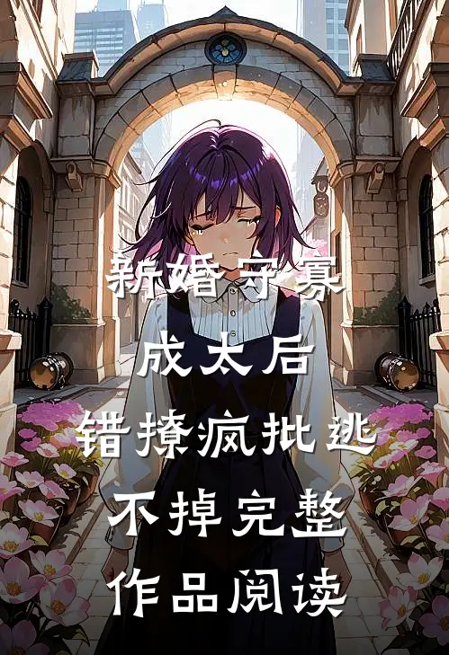 新婚守寡成太后，错撩疯批逃不掉完整作品阅读