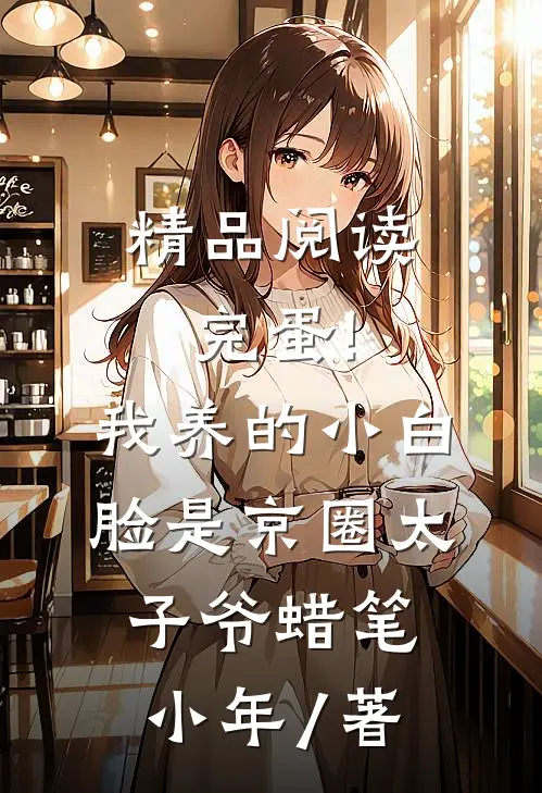 精品阅读完蛋!我养的小白脸是京圈太子爷 蜡笔小年 / 著