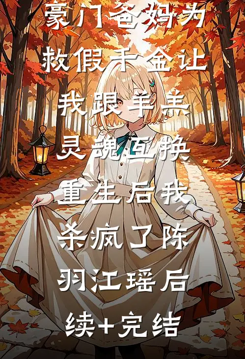 豪门爸妈为救假千金让我跟羊羔灵魂互换，重生后我杀疯了陈羽江瑶后续+完结