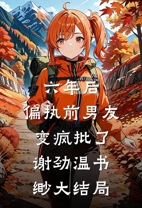 六年后，偏执前男友变疯批了谢劲温书缈大结局