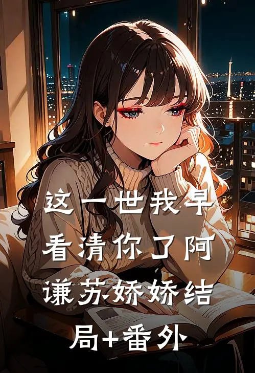 这一世我早看清你了阿谦苏娇娇结局+番外
