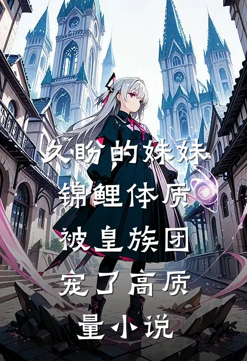 久盼的妹妹锦鲤体质，被皇族团宠了高质量小说