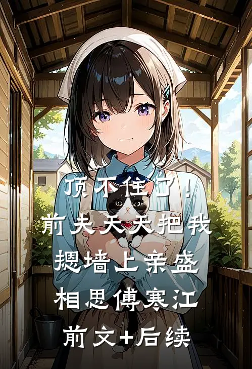 顶不住了！前夫天天把我摁墙上亲盛相思傅寒江前文+后续