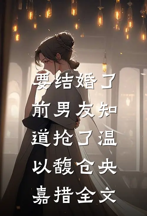要结婚了，前男友知道抢了温以馥仓央嘉措全文