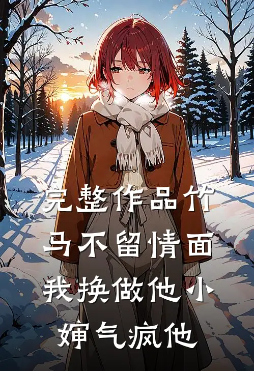 完整作品竹马不留情面，我换做他小婶气疯他