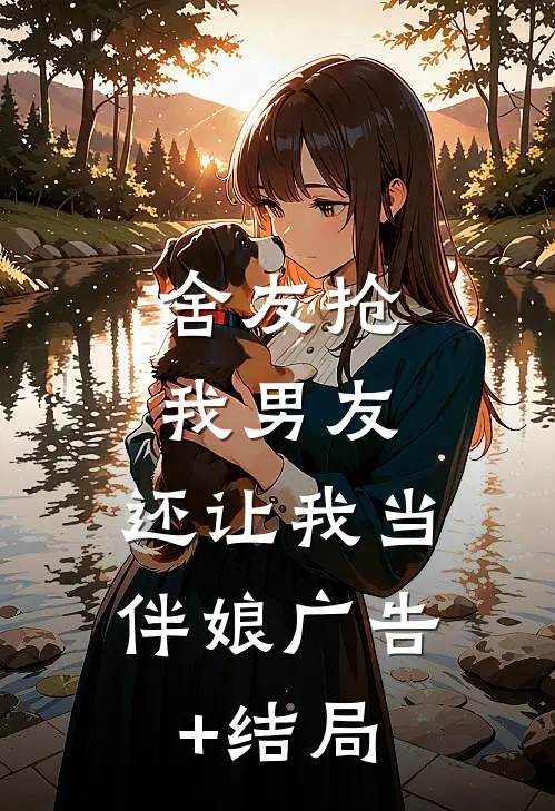 舍友抢我男友，还让我当伴娘广告+结局