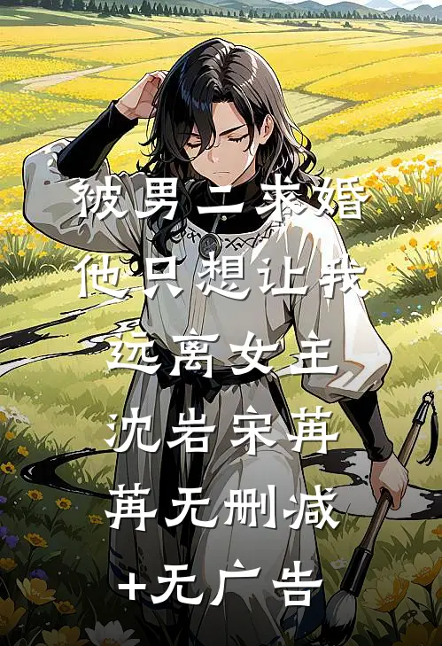 被男二求婚，他只想让我远离女主沈岩宋苒苒无删减+无广告