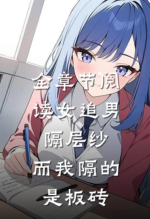 全章节阅读女追男隔层纱，而我隔的是板砖