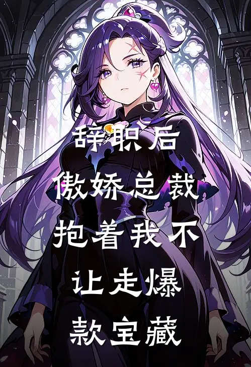 辞职后，傲娇总裁抱着我不让走爆款宝藏