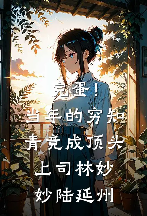 完蛋！当年的穷知青竟成顶头上司林妙妙陆延州