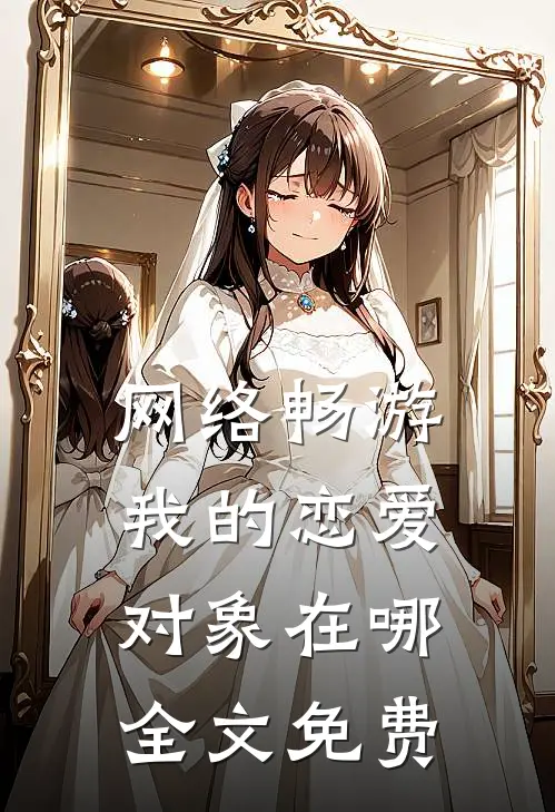 网络畅游，我的恋爱对象在哪全文免费
