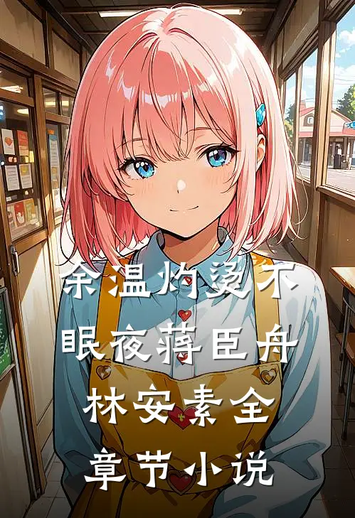 余温灼烫不眠夜蒋臣舟林安素全章节小说