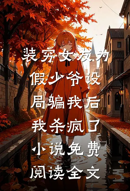 装穷女友为假少爷设局骗我后，我杀疯了小说免费阅读全文