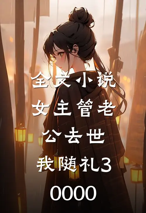 全文小说女主管老公去世，我随礼30000