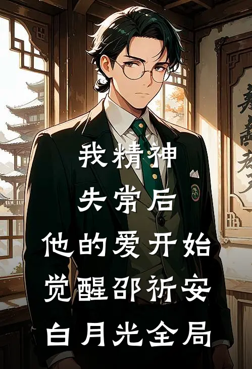 我精神失常后，他的爱开始觉醒邵祈安白月光全局