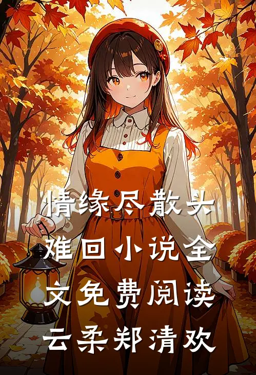 情缘尽散头难回小说全文免费阅读云柔郑清欢