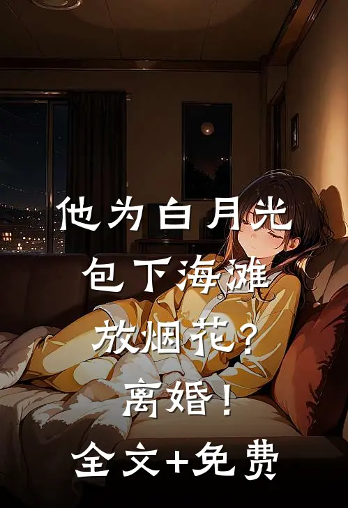 他为白月光包下海滩放烟花？离婚！全文+免费