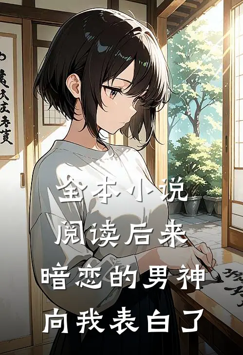 全本小说阅读后来，暗恋的男神向我表白了