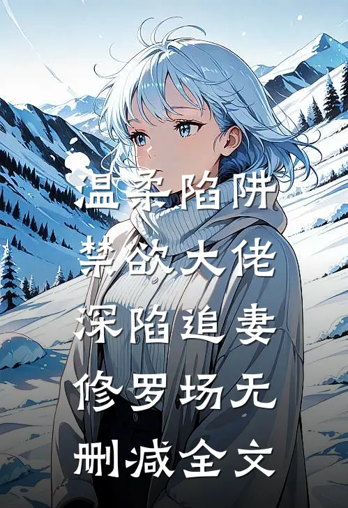 温柔陷阱：禁欲大佬深陷追妻修罗场无删减全文