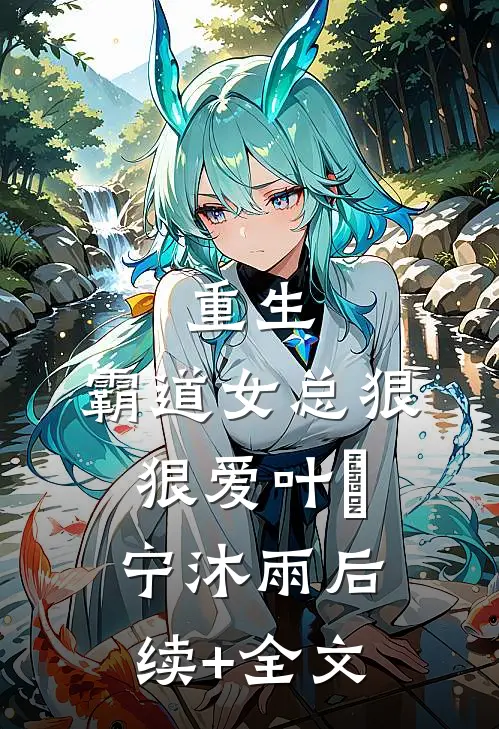 重生：霸道女总狠狠爱叶瑄宁沐雨后续+全文