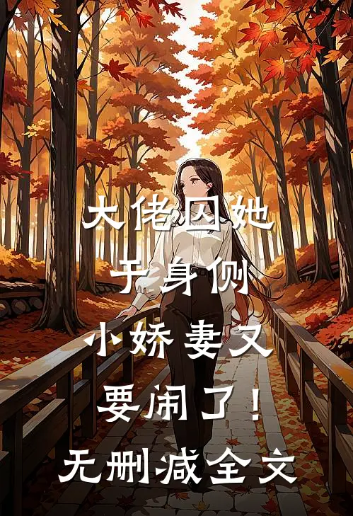 大佬囚她于身侧，小娇妻又要闹了！无删减全文