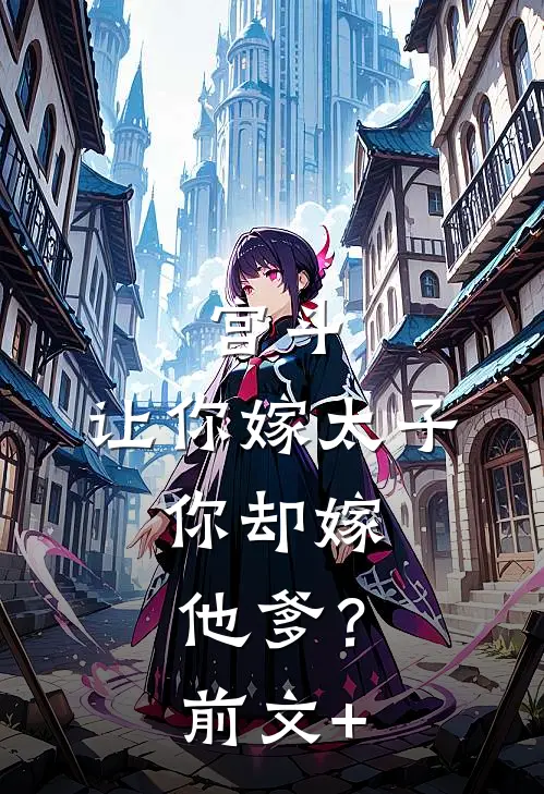 宫斗：让你嫁太子，你却嫁他爹？前文+