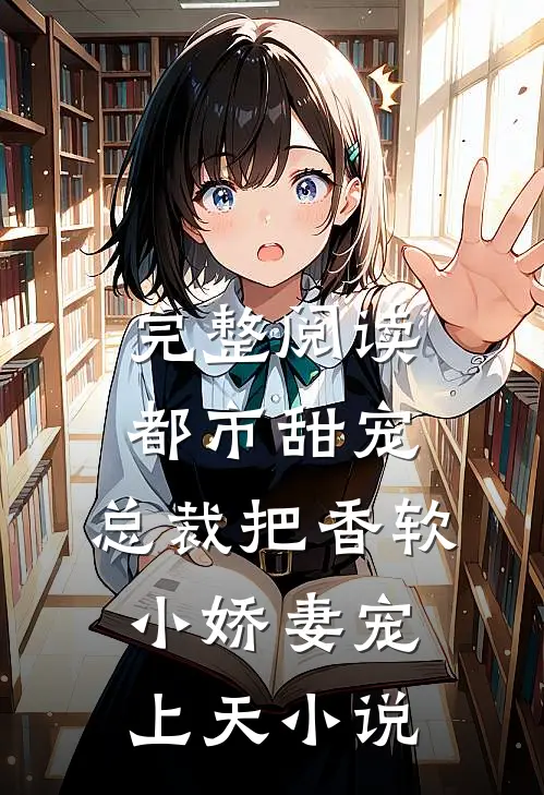 完整阅读都市甜宠:总裁把香软小娇妻宠上天小说