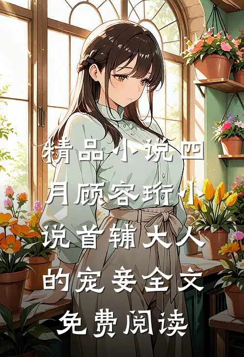精品小说四月顾容珩小说《首辅大人的宠妾》全文免费阅读