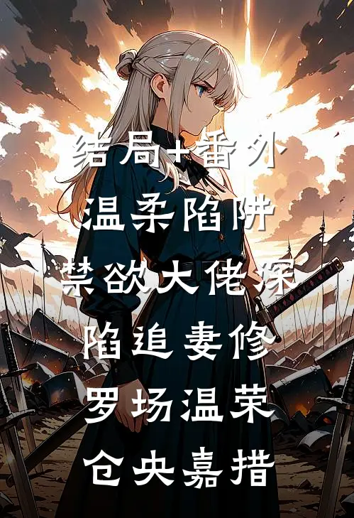 结局+番外温柔陷阱：禁欲大佬深陷追妻修罗场温荣仓央嘉措