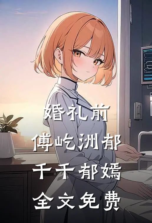 婚礼前，傅屹洲郁千千郁嫣全文免费