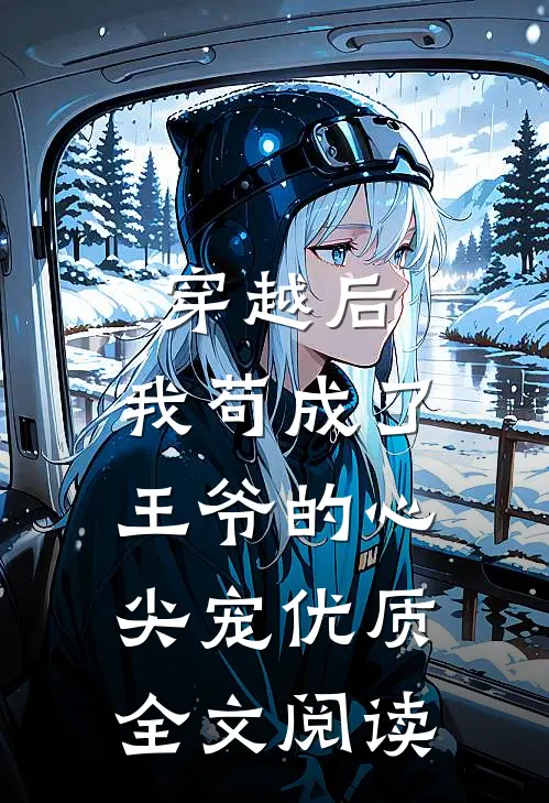 穿越后，我苟成了王爷的心尖宠优质全文阅读