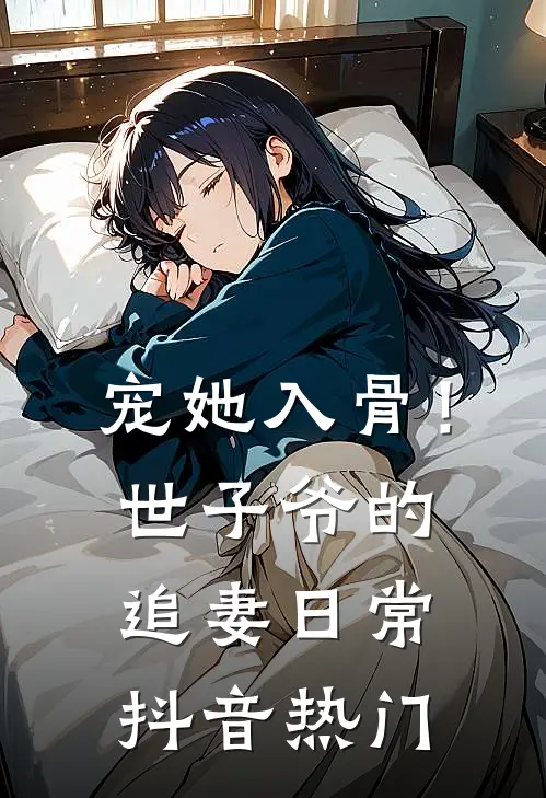 宠她入骨！世子爷的追妻日常抖音热门