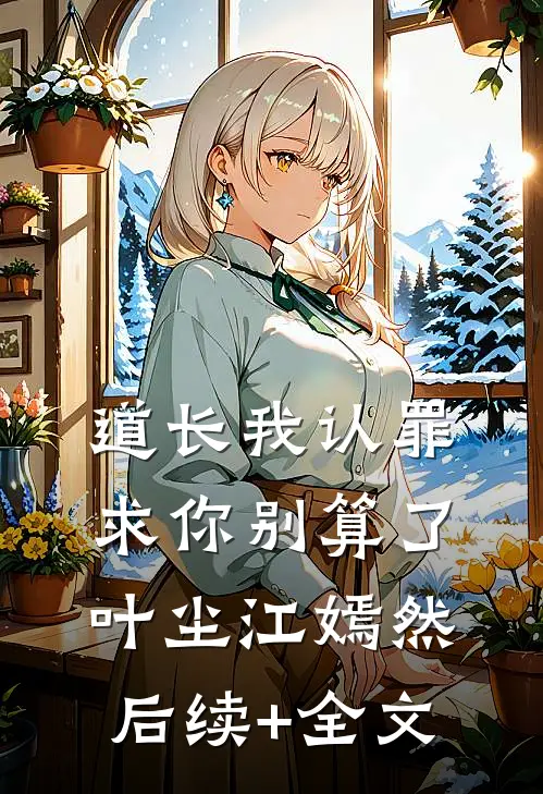 道长我认罪，求你别算了叶尘江嫣然后续+全文