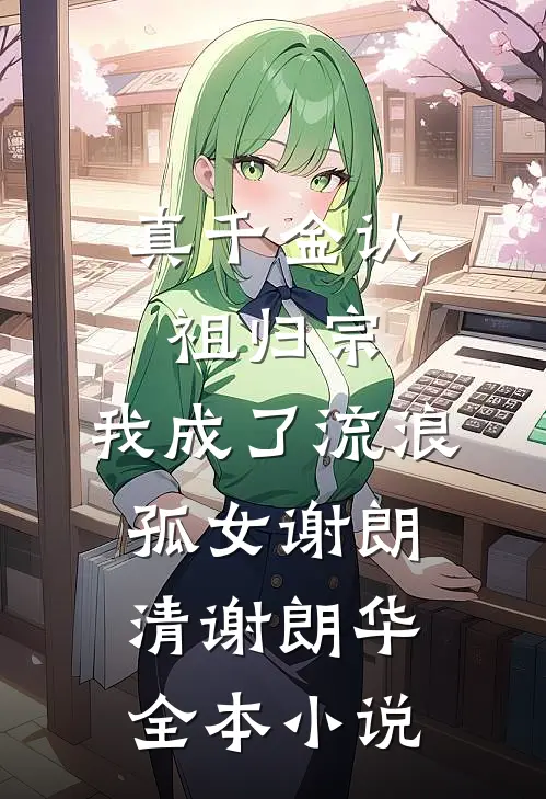真千金认祖归宗，我成了流浪孤女谢朗清谢朗华全本小说