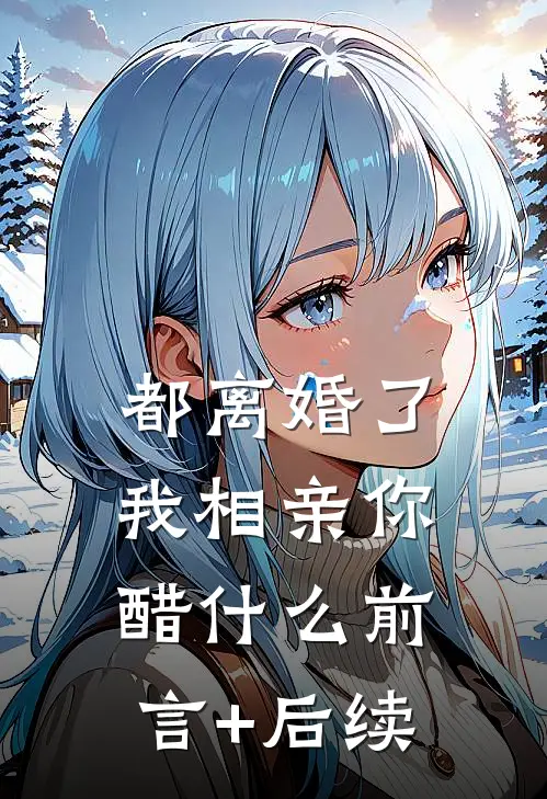 都离婚了，我相亲你醋什么前言+后续