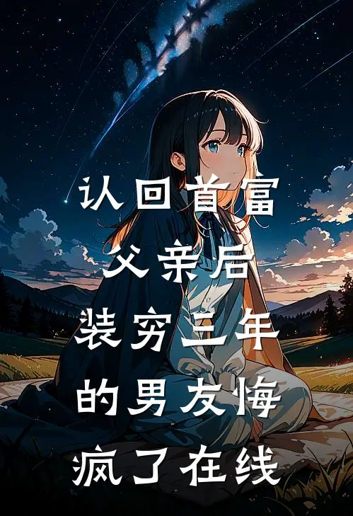 认回首富父亲后，装穷三年的男友悔疯了在线