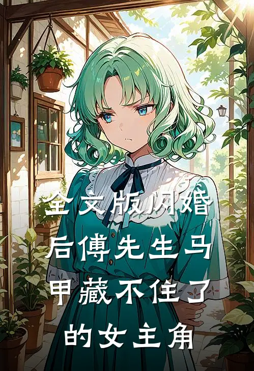 全文版闪婚后傅先生马甲藏不住了的女主角