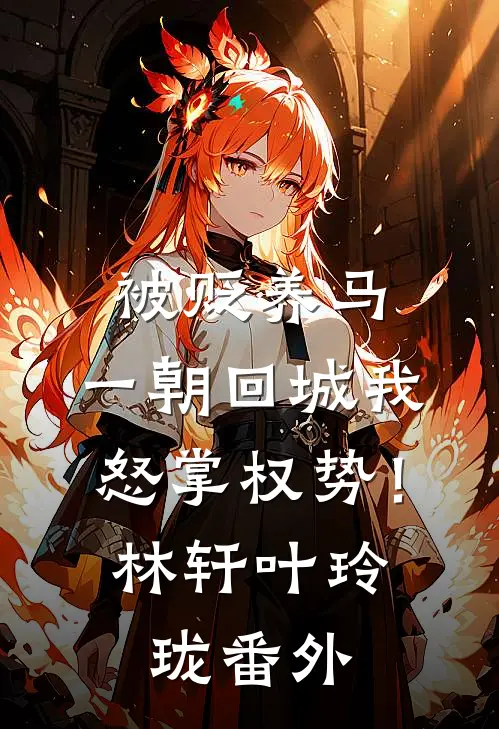 被贬养马，一朝回城我怒掌权势！林轩叶玲珑番外