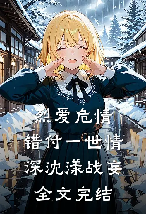 烈爱危情:错付一世情深(沈漾战妄)全文完结