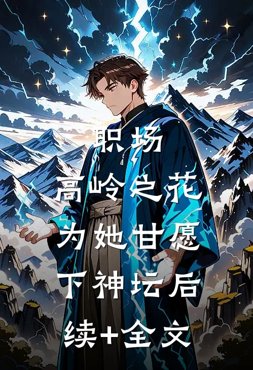 职场：高岭之花为她甘愿下神坛后续+全文