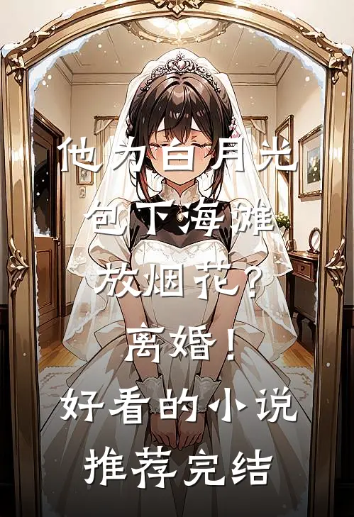 他为白月光包下海滩放烟花？离婚！好看的小说推荐完结