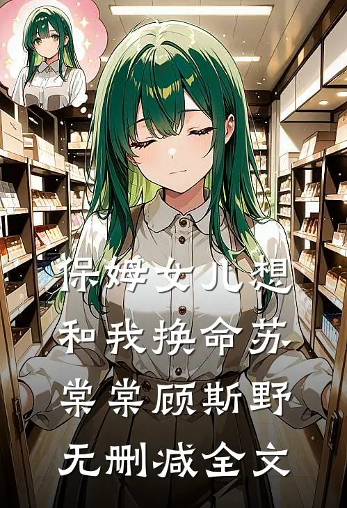 保姆女儿想和我换命苏棠棠顾斯野无删减全文