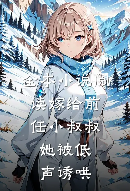全本小说阅读嫁给前任小叔叔，她被低声诱哄
