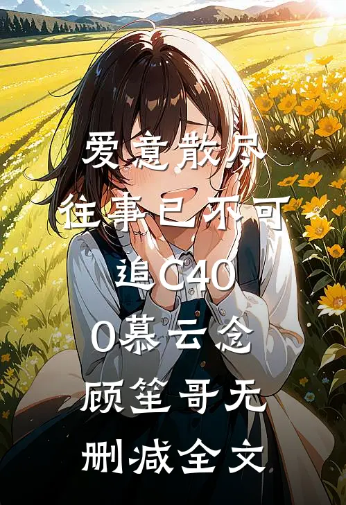 爱意散尽，往事已不可追C400慕云念顾笙哥无删减全文