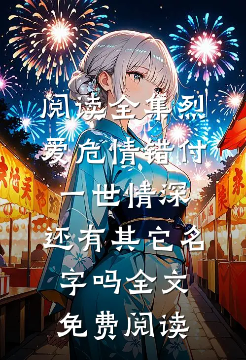 阅读全集烈爱危情错付一世情深,还有其它名字吗全文免费阅读